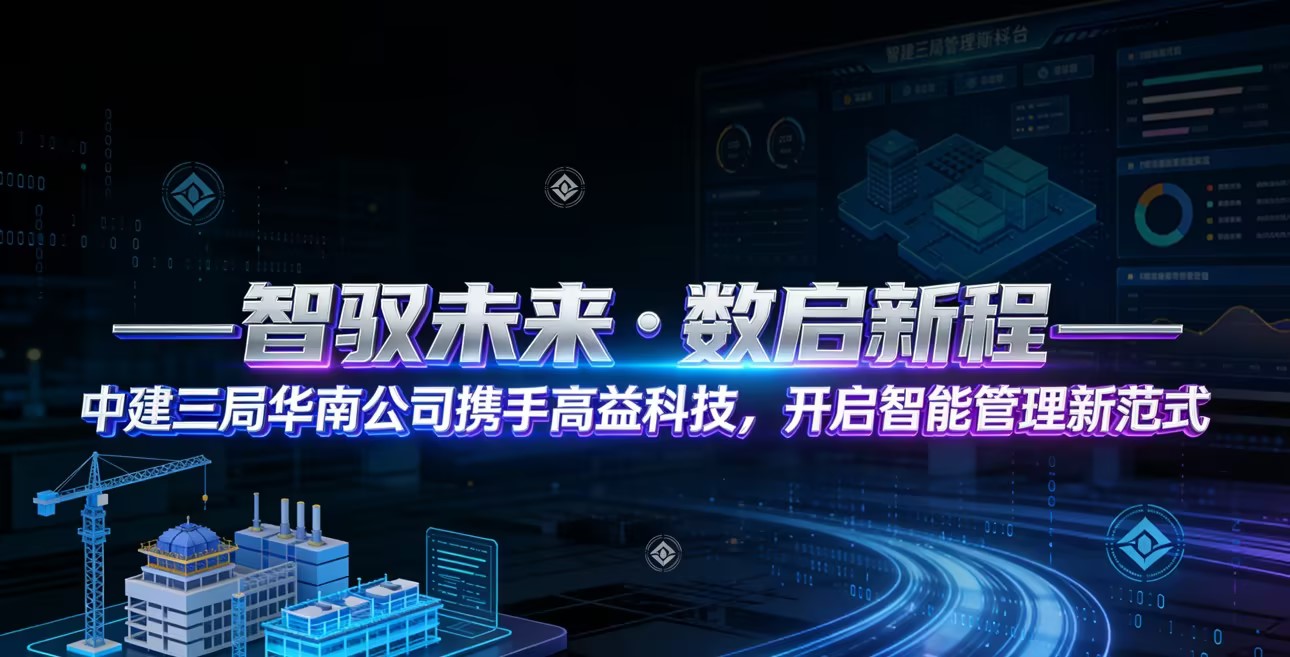 智馭未來 · 數啟新程——中建三局華南公司攜手高益科技，開啟智能管理新範式